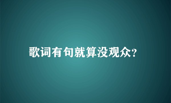 歌词有句就算没观众？