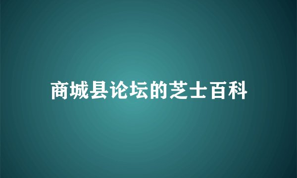 商城县论坛的芝士百科