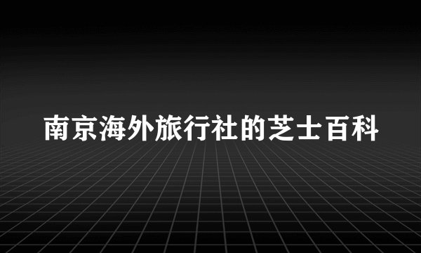 南京海外旅行社的芝士百科