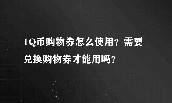 1Q币购物券怎么使用？需要兑换购物券才能用吗？