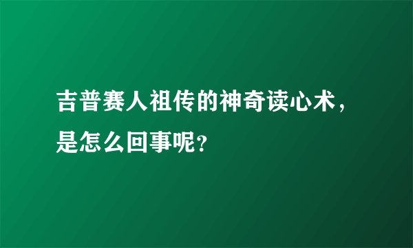 吉普赛人祖传的神奇读心术，是怎么回事呢？
