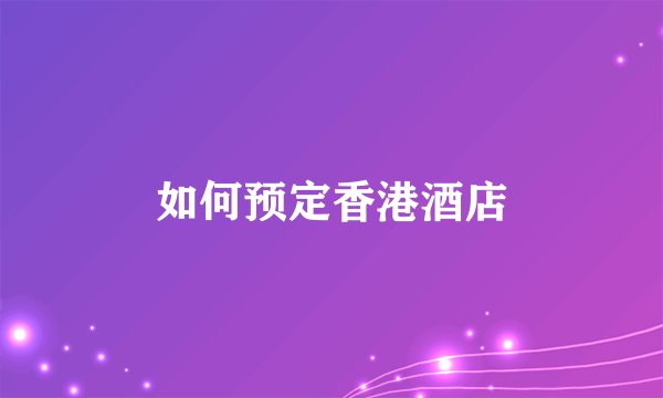如何预定香港酒店