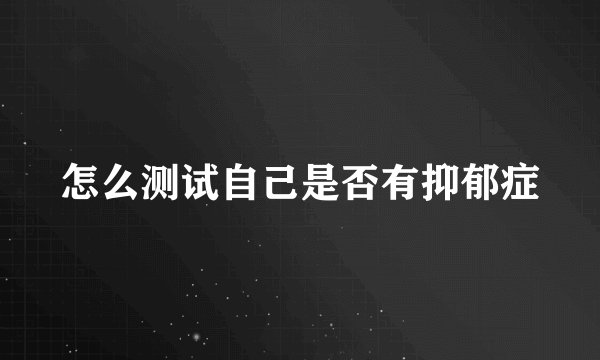 怎么测试自己是否有抑郁症