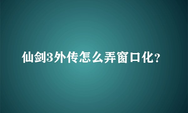 仙剑3外传怎么弄窗口化？