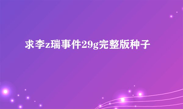 求李z瑞事件29g完整版种子