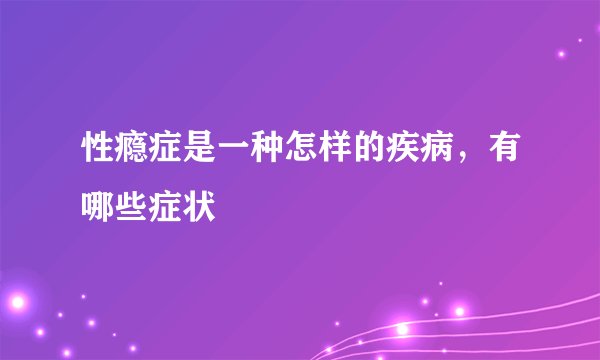 性瘾症是一种怎样的疾病，有哪些症状