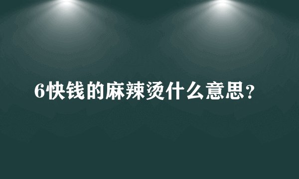 6快钱的麻辣烫什么意思?