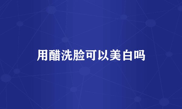 用醋洗脸可以美白吗
