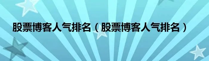 股票博客人气排名（股票博客人气排名）