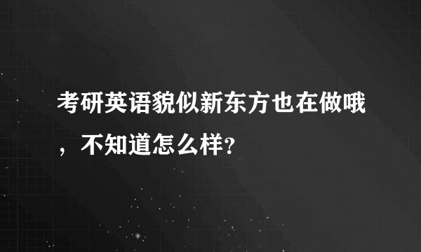 考研英语貌似新东方也在做哦，不知道怎么样？