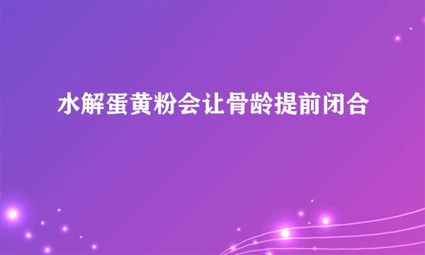 水解蛋黄粉会让骨龄提前闭合