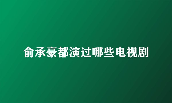 俞承豪都演过哪些电视剧
