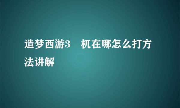 造梦西游3梼杌在哪怎么打方法讲解