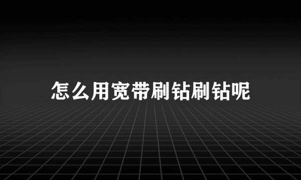 怎么用宽带刷钻刷钻呢