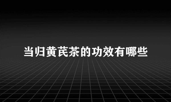 当归黄芪茶的功效有哪些