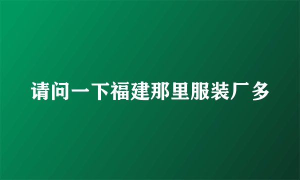 请问一下福建那里服装厂多