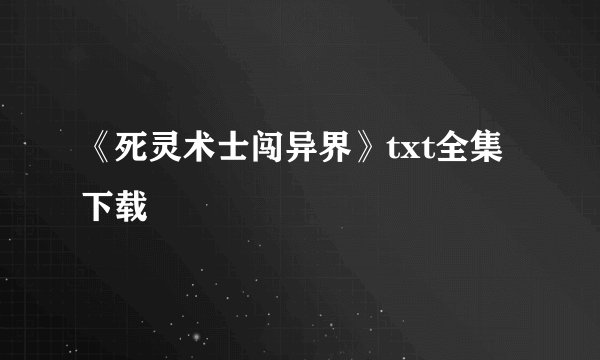 《死灵术士闯异界》txt全集下载