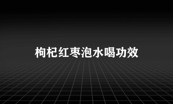 枸杞红枣泡水喝功效