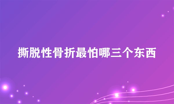 撕脱性骨折最怕哪三个东西