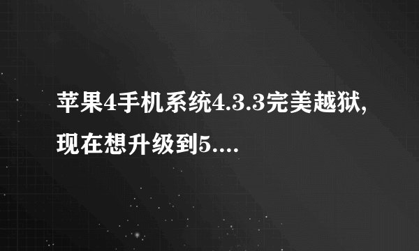 苹果4手机系统4.3.3完美越狱,现在想升级到5.0.1不知道好吗,