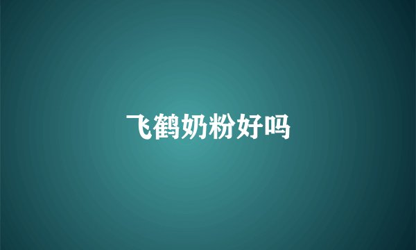 飞鹤奶粉好吗