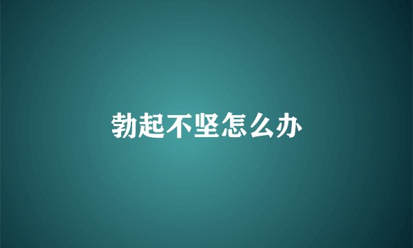 勃起不坚怎么办