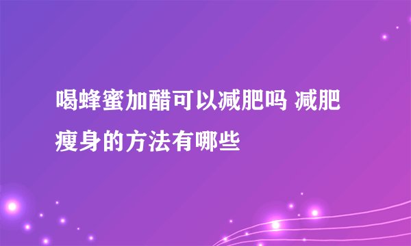 喝蜂蜜加醋可以减肥吗 减肥瘦身的方法有哪些