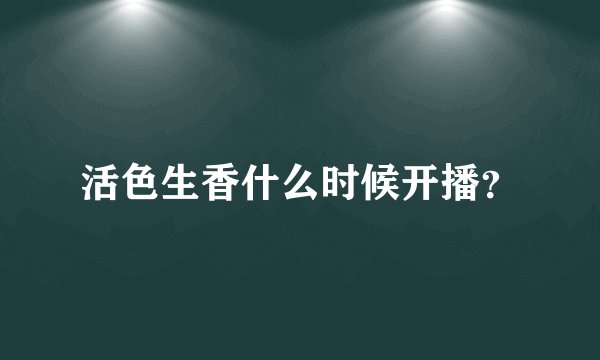 活色生香什么时候开播？