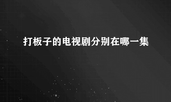 打板子的电视剧分别在哪一集