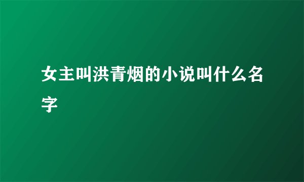 女主叫洪青烟的小说叫什么名字
