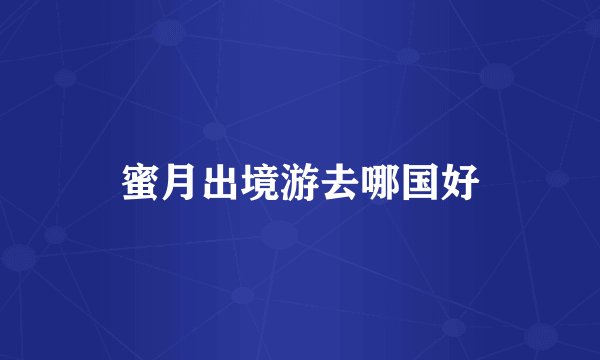 蜜月出境游去哪国好