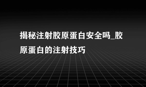 揭秘注射胶原蛋白安全吗_胶原蛋白的注射技巧