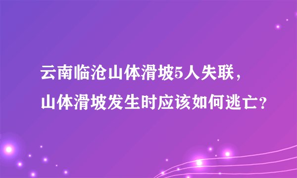 云南临沧山体滑坡5人失联，山体滑坡发生时应该如何逃亡？