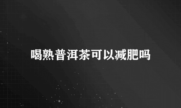 喝熟普洱茶可以减肥吗