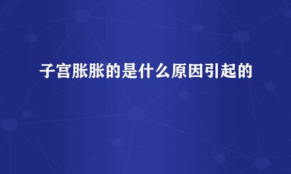 子宫胀胀的是什么原因引起的