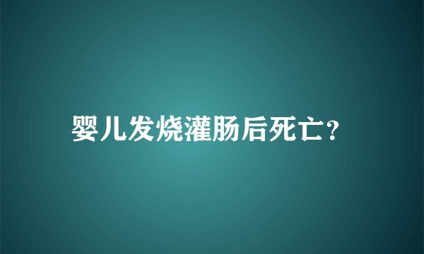 婴儿发烧灌肠后死亡？