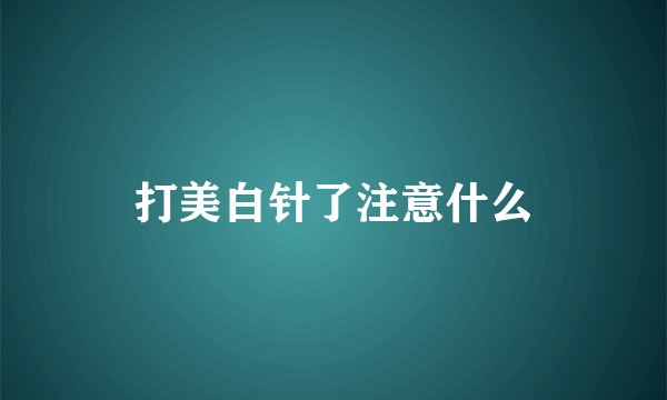 打美白针了注意什么