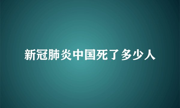 新冠肺炎中国死了多少人