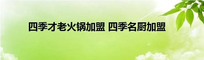 四季才老火锅加盟 四季名厨加盟