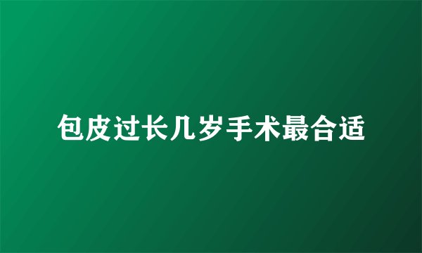 包皮过长几岁手术最合适