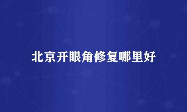 北京开眼角修复哪里好