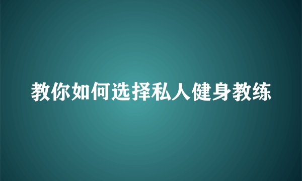 教你如何选择私人健身教练