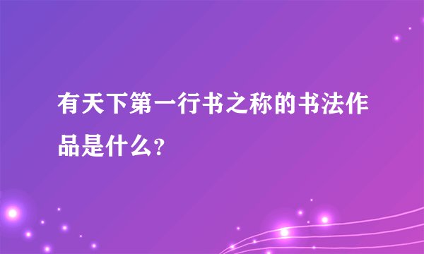 有天下第一行书之称的书法作品是什么？