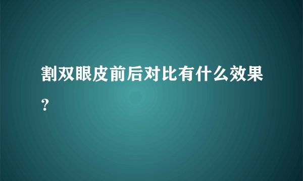 割双眼皮前后对比有什么效果？