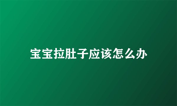宝宝拉肚子应该怎么办
