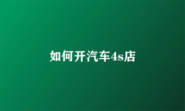 如何开汽车4s店