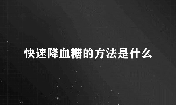 快速降血糖的方法是什么