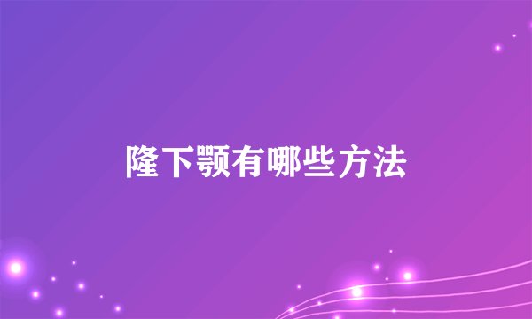 隆下颚有哪些方法
