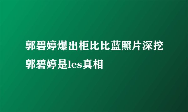 郭碧婷爆出柜比比蓝照片深挖郭碧婷是les真相