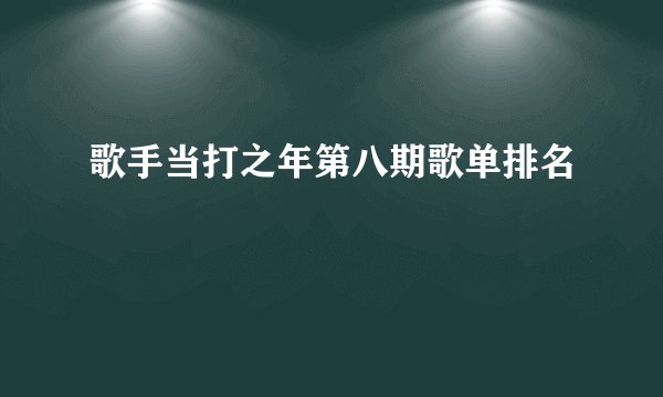 歌手当打之年第八期歌单排名